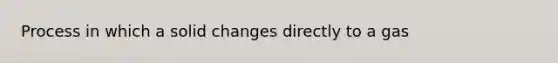 Process in which a solid changes directly to a gas