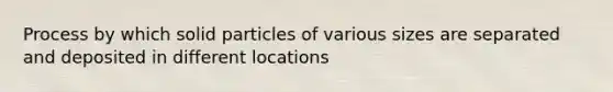 Process by which solid particles of various sizes are separated and deposited in different locations