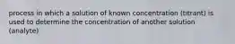 process in which a solution of known concentration (titrant) is used to determine the concentration of another solution (analyte)