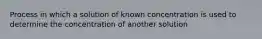 Process in which a solution of known concentration is used to determine the concentration of another solution