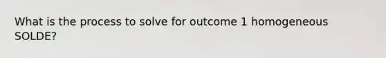 What is the process to solve for outcome 1 homogeneous SOLDE?