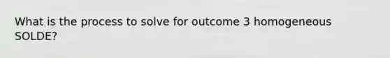 What is the process to solve for outcome 3 homogeneous SOLDE?