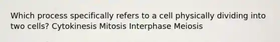 Which process specifically refers to a cell physically dividing into two cells? Cytokinesis Mitosis Interphase Meiosis