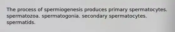 The process of spermiogenesis produces primary spermatocytes. spermatozoa. spermatogonia. secondary spermatocytes. spermatids.