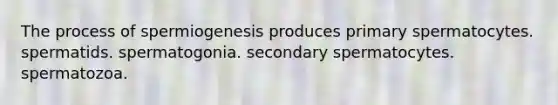 The process of spermiogenesis produces primary spermatocytes. spermatids. spermatogonia. secondary spermatocytes. spermatozoa.