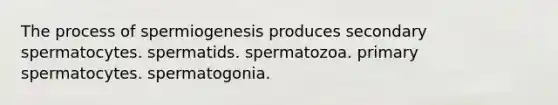 The process of spermiogenesis produces secondary spermatocytes. spermatids. spermatozoa. primary spermatocytes. spermatogonia.