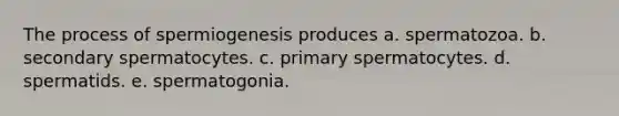 The process of spermiogenesis produces a. spermatozoa. b. secondary spermatocytes. c. primary spermatocytes. d. spermatids. e. spermatogonia.