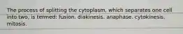 The process of splitting the cytoplasm, which separates one cell into two, is termed: fusion. diakinesis. anaphase. cytokinesis. mitosis.