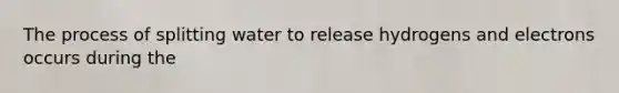 The process of splitting water to release hydrogens and electrons occurs during the
