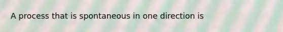 A process that is spontaneous in one direction is