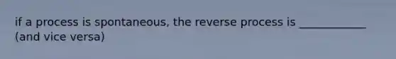 if a process is spontaneous, the reverse process is ____________ (and vice versa)