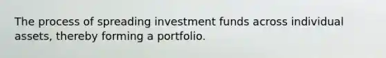 The process of spreading investment funds across individual assets, thereby forming a portfolio.