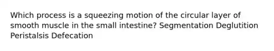 Which process is a squeezing motion of the circular layer of smooth muscle in the small intestine? Segmentation Deglutition Peristalsis Defecation