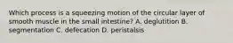 Which process is a squeezing motion of the circular layer of smooth muscle in the small intestine? A. deglutition B. segmentation C. defecation D. peristalsis