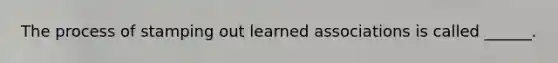 The process of stamping out learned associations is called ______.