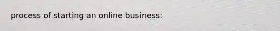 process of starting an online business: