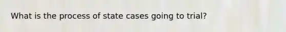 What is the process of state cases going to trial?