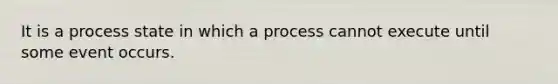 It is a process state in which a process cannot execute until some event occurs.