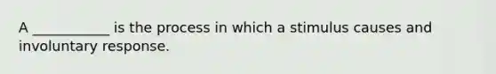 A ___________ is the process in which a stimulus causes and involuntary response.