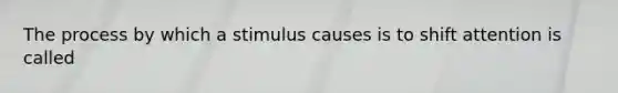 The process by which a stimulus causes is to shift attention is called