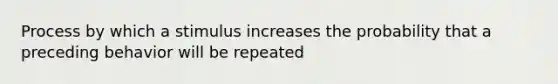 Process by which a stimulus increases the probability that a preceding behavior will be repeated