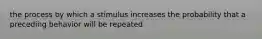 the process by which a stimulus increases the probability that a preceding behavior will be repeated