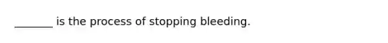 _______ is the process of stopping bleeding.