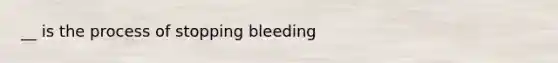 __ is the process of stopping bleeding