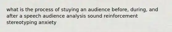 what is the process of stuying an audience before, during, and after a speech audience analysis sound reinforcement stereotyping anxiety