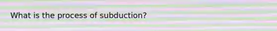 What is the process of subduction?