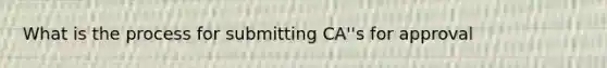 What is the process for submitting CA''s for approval