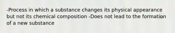 -Process in which a substance changes its physical appearance but not its <a href='https://www.questionai.com/knowledge/kyw8ckUHTv-chemical-composition' class='anchor-knowledge'>chemical composition</a> -Does not lead to the formation of a new substance