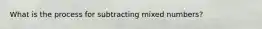 What is the process for subtracting mixed numbers?