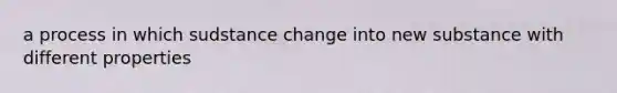 a process in which sudstance change into new substance with different properties