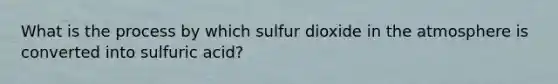 What is the process by which sulfur dioxide in the atmosphere is converted into sulfuric acid?