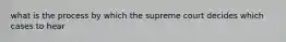 what is the process by which the supreme court decides which cases to hear