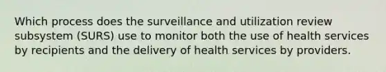 Which process does the surveillance and utilization review subsystem (SURS) use to monitor both the use of health services by recipients and the delivery of health services by providers.