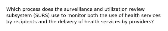 Which process does the surveillance and utilization review subsystem (SURS) use to monitor both the use of health services by recipients and the delivery of health services by providers?