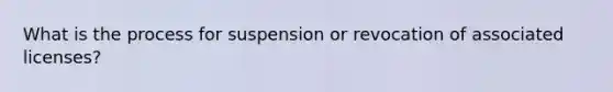 What is the process for suspension or revocation of associated licenses?