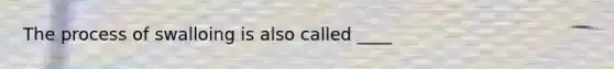 The process of swalloing is also called ____