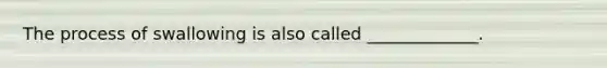The process of swallowing is also called _____________.
