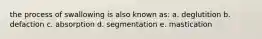 the process of swallowing is also known as: a. deglutition b. defaction c. absorption d. segmentation e. mastication