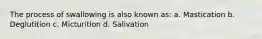 The process of swallowing is also known as: a. Mastication b. Deglutition c. Micturition d. Salivation