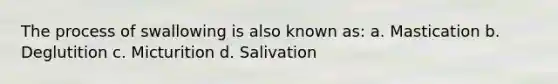 The process of swallowing is also known as: a. Mastication b. Deglutition c. Micturition d. Salivation