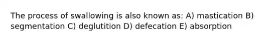 The process of swallowing is also known as: A) mastication B) segmentation C) deglutition D) defecation E) absorption