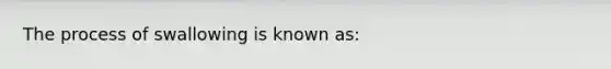 The process of swallowing is known as: