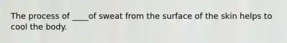 The process of ____of sweat from the surface of the skin helps to cool the body.
