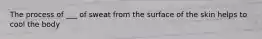 The process of ___ of sweat from the surface of the skin helps to cool the body