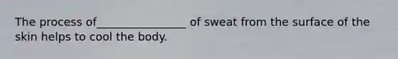 The process of________________ of sweat from the surface of the skin helps to cool the body.