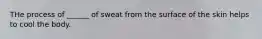 THe process of ______ of sweat from the surface of the skin helps to cool the body.